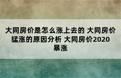 大同房价是怎么涨上去的 大同房价猛涨的原因分析 大同房价2020暴涨